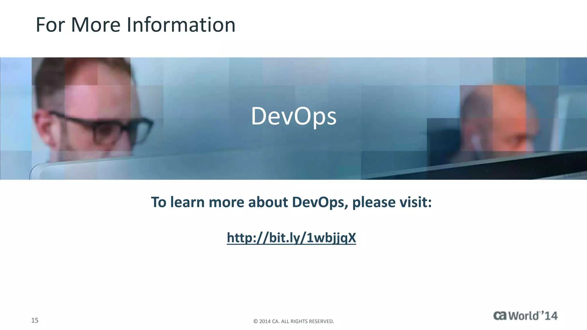15 © 2014 CA. ALL RIGHTS RESERVED.
For More Information
To learn more about DevOps, please visit:
http://bit.ly/1wbjjqX
Insert appropriate screenshot and text overlay
from following “More Info Graphics” slide here;
ensure it links to correct page
DevOps
 