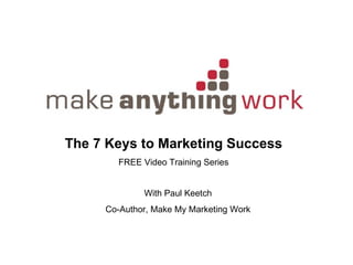 The 7 Keys to Marketing Success FREE Video Training Series With Paul Keetch Co-Author, Make My Marketing Work 
