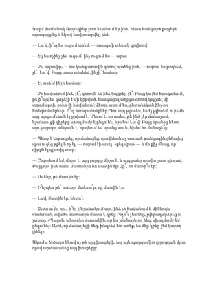 Կարճ ժամանակ Գարեգինը լուռ հետևում էր ինձ, հետո հանկարծ քայլերն
արագացրեց և եկավ հավասարվեց ինձ:
— Լա՜վ, ի՞նչ ես ուզում անեմ, — ասաց մի տեսակ գրգիռով:
— Է՛լ ես ոչինչ չեմ ուզում, ինչ ուզում ես — արա:
— Չէ, սպասիր, — նա կանգ առավ և զոռով պահեց ինձ, — ուզում ես թողնեմ,
չէ՞: Լա՛վ: Բայց, ասա տեսնեմ, ինչի՞ համար:
— Էլ ասե՞մ ինչի համար:
— Չի հավանում ինձ, չէ՞, զոռովն են ինձ կպցրել, չէ՞: Բայց ես չեմ հասկանում,
թե ի՞նչպես կարելի է մի կրթված, հասկացող աղջկա զոռով կպցնել մի
տղամարդի, որին չի հավանում: Հետո, ասում ես, ընտանեկան ինչ-որ
հանգամանքներ. Ի՞նչ հանգամանքներ: Դու այդ չգիտես, ես էլ չգիտեմ, ուրեմն
այդ արգումենտն էլ ջրվում է: Մնում է, որ ասես, թե ինձ չէր ճանաչում,
նշանտուքի գիշերը սխալմամբ է ընդունել նշանս: Լա՛վ: Բայց նրանից հետո
այս չորրորդ անգամն է, որ գնում եմ նրանց տուն, հիմա հո ճանաչե՞ց:
— Պետք է ենթադրել, որ ճանաչեց, որովհետև ոչ տարած թանկագին ընծայիդ
վրա ուզեց թքել և ոչ էլ, — ուզում էի ասել՝ «քեզ վրա» — և մի քիչ մնաց, որ
գիրքն էլ գլխովդ տար:
— Ընդունում եմ, ճիշտ է, այդ բոլորը ճիշտ է. և այդ բանը սրտիս շատ դիպավ:
Բայց դու ինձ ասա. մատանին հո մատին էր: Հը՞, հո մատի՞ն էր:
— Ասենք, թե մատին էր:
— Ի՞նչպես թե՝ ասենք: Չտեսա՞ր, որ մատին էր:
— Լավ, մատին էր, հետո՞:
— Հետո ա՛յն, որ... ի՞նչ է նշանակում այդ. ինձ չի հավանում և միևնույն
ժամանակ տվածս մատանին մատն է դրել: Ինչո՞ւ չհանեց, չվերադարձրեց ու
չասաց. «Պարոն, ահա ձեր մատանին, որ ես չճանաչելով ձեզ, սխալմամբ եմ
ընդունել: Այժմ, որ ճանաչեցի ձեզ, խնդրեմ ետ առեք, ես ձեր կինը չեմ կարող
լինել»:
Ակամա ծիծաղս եկավ ոչ թե այդ խոսքերի, այլ այն պարզամիտ լրջության վրա,
որով արտասանեց այդ խոսքերը:
 