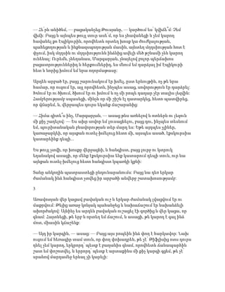 — Հե՛րն անիծեմ, — բացականչեց Թուսյանը, — կարծում ես՝ կվիճե՞մ: Չեմ
վիճի: Բայց և այնպես թույլ տուր ասե՛մ, որ ես չհավանեցի և չեմ կարող
հավանել քո Էպիկուրին, որովհետև որտեղ խոսք կա ժուժկալության,
պահեցողության և ինքնազսպողության մասին, այնտեղ մղդսիության հոտ է
փչում, իսկ մղդսին ու մղդսիությունն ինձնից ավելի մեծ թշնամի չեն կարող
ունենալ: Ուրեմն, չնեղանաս, Մարգարյան, չնայելով բոլոր պերճախոս
բացատրություններիդ և հերքումներիդ, ես մնում եմ դարձյալ իմ Էպիկուրի
հետ և նորից խմում եմ նրա ողորմաթասը:
Արդեն արբած էր, բայց շարունակում էր խմել, ըստ երևույթին, ոչ թե նրա
համար, որ ուզում էր, այլ որովհետև, ինչպես ասաց, սովորություն էր դարձրել:
Խմում էր ու ծխում, ծխում էր ու խմում և ոչ մի րոպե դադար չէր տալիս լեզվին:
Համբերությամբ սպասեցի, մինչև որ մի շիշն էլ դատարկեց, հետո պատվիրեց,
որ վճարեմ, և, վերջապես դուրս եկանք ճաշարանից:
— Հիմա գիտե՞ս ինչ, Մարգարյան, — ասաց թևս առնելով և ոտներն ու լեզուն
մի քիչ շաղելով: — Ես ախր սովոր եմ լուսացնելու, բայց դու, ինչպես տեսնում
եմ, պուրիտանական բնավորության տեր մարդ ես: Եթե այդպես չլիներ,
կառաջարկեի, որ այսքան ուտել-խմելուց հետո մի, այսպես ասած, էքսկուրսիա
կատարեինք դեպի...
Ես թույլ չտվի, որ խոսքը վերջացնի, և հանգիստ, բայց լուրջ ու կտրուկ
եղանակով ասացի, որ մենք էքսկուրսիա ենք կատարում դեպի տուն, ուր նա
այնքան ուտել-խմելուց հետո հանգիստ կպառկի կքնի:
Տանը անկողին պատրաստեցի ընդունարանումս: Բայց նա դեռ երկար
ժամանակ ինձ հանգիստ չտվեց իր արբածի անվերջ շատախոսությամբ:
3
Առավոտյան վեր կացավ բավական ուշ և երկար ժամանակ լվացվում էր ու
մաքրվում: Թեյից առաջ կոնյակ պահանջեց և նախաճաշում էր նախանձելի
ախորժակով: Այնինչ ես արդեն բավական ուշացել էի գործից և վեր կացա, որ
գնամ: Հայտնեցի, թե երբ և որտեղ եմ ճաշում, և ասացի, թե կարող է գալ ինձ
մոտ, միասին կճաշենք:
— Այդ իր կարգին, — ասաց: — Բայց այս րոպեին ինձ փող է հարկավոր: Նախ
ուզում եմ հեռագիր տամ տուն, որ փող փոխադրեն, թե չէ՝ Թիֆլիսից ոտս դուրս
դնել չեմ կարող, երկրորդ՝ պետք է բաղանիս գնամ, որովհետև ճանապարհին
շատ եմ փոշոտվել, և երրորդ՝ պետք է արտաքինս մի քիչ կարգի գցեմ, թե չէ՝
սրանով մարդամեջ երևալ չի կարելի:
 