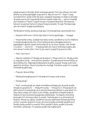 գրեցի լրագրում, իհարկե, կեղծ ստորագրությամբ: Շատ դես ընկավ, շատ դեն
ընկավ, որ գտնի թղթակցին, բայց որտե՛ղ: Տիպ եմ ասում է՜: Հայրս է, բայց
աստված հեռու պահի ամեն մի որդու այդպիսի հայրերից: Ես ինքս էլ, իհարկե,
մի բարի պտուղ չեմ, բայց փողի համար այդպես հոգի տալ — այդ ես ուղղակի
չեմ հասկանում: Գիտե՞ս որքան էր նրա ուղարկած փողն ինձ Պետերբուրգ. —
երեսուն ռուբլի կամ երեսուն անգամ հարյուր կոպեկ: Դե արի Պետերբուրգի
պես մի տեղում ապրիր կոպեկներով:
Մի ծխախոտ հանեց, վառեց լամպի վրա և նստեց դիմացս, գրասեղանի մոտ:
— Այդ թող և ինձ ասա, ո՞րտեղ էիր երեկ և ո՞րտեղ գիշերեցիր, — հարցրի:
— Սարումյանի տանը, այսինքն նրա կնոջ տանը, որովհետև չէ որ նա տնփեսա
է: Ճաշին գնացի նրանց մոտ, հետո երեկոյան կլուբ գնացինք,այնտեղ էլ
ընթրեցինք և գիշերն արդեն ժամը երկուսն էր, որ դուրս եկանք: «Այս ժամին
ո՞ւր գնամ, — ասում եմ. — Մարգարյանին չեմ ուզում անհանգստացնել, քեզ
մոտ պետք է տանես ինձ»: Շատ էլ չէր ուզում, բայց ի՞նչ կարող էր անել:
— Ինչո՞ւ չէր ուզում:
— Չգիտեմ, վախենում է կնոջից, թե խանդոտ է: Կնոջը տեսե՞լ ես: Մի քիչ ջահել
չէ, բայց վնաս չունի... ասող խոսող, կրակոտ: Ուրախությամբ համաձայնեց, որ
գնամ իրենց մոտ: Ֆլիրտից-բանից կարող էր լինել, բայց դե մարդը շարունակ
ցցված էր մոտներս: Այսօր էլ նրանց մոտ ճաշեցի: Իսկ հիմա գալիս եմ ուղղակի
առանձին կաբինետից...
— Բայց դու փող չունեիր:
— Գիշերը խաղացի կլուբում և մի վաթսուն ռուբլու չափ տարա:
— Առանց փողի՞:
— Ինչո՞ւ առանց փողի, քո տված տասնհինգ մանեթից դեռ մի քանի կոպեկ
մնացել էր գրպանումս. — հեգեց Թուսյանը: — Մարդը նա է, Մարգարյան, ով
քեֆ է քաշում առանց փողի, թե չէ փողով անդամալույծներն էլ պար կգան: Ես
միշտ փող ունեցել եմ և միշտ էլ չեմ ունեցել, որովհետև ունեցածս իսկույն
ծախսել եմ կամ բաժանել կարիքավոր ընկերներիս: Չունեցածս ժամանակ
խաղացել եմ և համարյա միշտ էլ տարել: Կանանց վրա էլ ոչ մի կոպեկ չեմ
ծախսել: Միայն այս գիշեր, որովհետև այստեղ օրինավոր ծանոթություններ
չունեմ, տարածս վաթսուն ռուբլու մի մասը հալվեց առանձին կաբինետում:
Քամին բերեց, քամին էլ տարավ: Մեզ էլ քամին է բերել, քամին էլ կտանի:
Մտածելու պետք չկա: Ու դարձյալ գալիս ենք Էպիկուրյան
 