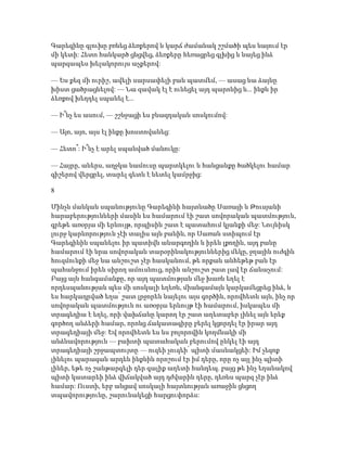 Գարեգինը գլուխը բռնեց ձեռքերով և կարճ ժամանակ շշմածի պես նայում էր
մի կետի: Հետո հանկարծ ցնցվեց, ձեռքերը հեռացրեց գլխից և նայեց ինձ
պարզապես խելակորույս աչքերով:
— Ես քեզ մի ուրիշ, ավելի սարսափելի բան պատմեմ, — ասաց նա ձայնը
խիստ ցածրացնելով: — Նա զավակ էլ է ունեցել այդ պարոնից և... ինքն իր
ձեռքով խեղդել սպանել է...
— Ի՞նչ ես ասում, — շշնջացի ես բնազդական սոսկումով:
— Այո, այո, այս էլ ինքը խոստովանեց:
— Հետո՞: Ի՞նչ է արել սպանված մանուկը:
— Հայրը, աներս, աղջկա նամուսը պարտկելու և հանցանքը ծածկելու համար
գիշերով վերցրել, տարել գետն է նետել կամրջից:
8
Մինչև մանկան սպանությունը Գարեգինի հայտնածը Սառայի և Թուսյանի
հարաբերությունների մասին ես համարում էի շատ սովորական պատմություն,
գրեթե առօրյա մի երևույթ, որպիսին շատ է պատահում կյանքի մեջ: Նույնիսկ
լուրջ կարևորություն չէի տալիս այն բանին, որ Սառան ստիպում էր
Գարեգինին սպանելու իր պատիվն անարգողին և իրեն լքողին, այդ բանը
համարում էի նրա սովորական տարօրինակություններից մեկը, ջղային ուժգին
հուզմունքի մեջ նա անշուշտ չէր հասկանում, թե որքան անհեթեթ բան էր
պահանջում իրեն սիրող ամուսնուց, որին անշուշտ շատ լավ էր ճանաչում:
Բայց այն հանգամանքը, որ այդ պատմության մեջ խառն եղել է
որդեսպանության պես մի սոսկալի եղեռն, միանգամայն կարկամեցրեց ինձ, և
ես հարկադրված եղա՝ շատ լրջորեն նայելու այս գործին, որովհետև այն, ինչ որ
սովորական պատմություն ու առօրյա երևույթ էի համարում, իսկապես մի
տրագեդիա է եղել, որի վախճանը կարող էր շատ աղետաբեր լինել այն երեք
գործող անձերի համար, որոնց ճակատագիրը բերել կցորդել էր իրար այդ
տրագեդիայի մեջ: Եվ որովհետև ես ևս բոլորովին կողմնակի մի
անձնավորություն — բախտի պատահական բերումով ընկել էի այդ
տրագեդիայի շրջապտույտը — ուզեի չուզեի՝ պիտի մասնակցեի: Իմ չեզոք
լինելու պարագան արդեն ինքնին որոշում էր իմ դերը, որը ոչ այլ ինչ պիտի
լիներ, եթե ոչ շանթարգելի դեր գալիք աղետի հանդեպ. բայց թե ինչ եղանակով
պիտի կատարեի ինձ վիճակված այդ դժվարին դերը, դեռևս պարզ չէր ինձ
համար: Ուստի, երբ անցավ սոսկալի հայտնության առաջին ցնցող
տպավորությունը, շարունակեցի հարցուփորձս:
 