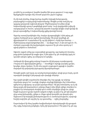 լուսինն էր լուսավորում, կարծես կայծեր էին դուրս ցայտում, և այդ աչքը
հիշեցրեց ինձ երազիս մեջ տեսած պարուհու ցոլուն աչքերը:
Ոչ մի ձայն չհանեց, ձեռքը կամաց, կարծես երկաթի ծանրությամբ,
բարձրացրեց և ուղղեց դեպի նախասենյակը: Ձեռքին լուսնի տակ ինչ-որ
պլպլաց պողպատի սպիտակ փայլով: Մեքենայաբար ետ ընկա դեպի
նախասենյակի պատը և թաքնվեցի դռան ետևը: Նույն վայրկյանին լսվեց մի
տրաքոց կարճ ու հատու, պողպատի բերանն ուղղակի դեմքիս առջև կրակի մի
խուրձ արտավիժեց, և նախասենյակը լցվեց վառոդի հոտով:
Արյունը սառավ երակներիս մեջ, մազերս փշաքաղվեցին, և ինձ թվաց, թե
աչքերս հանկարծ դուրս պրծան խոռոչներից: Մի րոպե կարծեցի, թե
վիրավորված եմ, և զարմանում էի, որ չէի ընկնում: «Երևի նրա համար, —
մեքենայաբար բացատրեցի ինքս ինձ, — որ վերքս նոր է, և դեռ չեմ զգում»: Ու,
մահվան սարսափի մեջ կաշկանդված, սպասում էի, թե ահա որտեղ որ է՝
պիտի ընկնեմ ու մահանամ:
Չգիտեմ, որքան տևեց այս սարսափելի դրությունը, որը երբեք չեմ մոռանա,
բայց դեռևս կանգնած էի ոտքիս վրա, և ինձ թվում էր, թե տափակել կպել եմ
պատին այնպես պինդ, որ անկարող եմ պոկվել:
Հանկարծ մի միտք լցրեց ամբողջ էությունս մի խելագար ուրախությամբ:
«Կարող եմ և վիրավորված չլինել», — մտածեցի և սկսեցի շոշափել գլուխս,
կուրծքս, փորս, կողերս: Ոչ մի տեղ արյան տաքություն չզգացի ու կարծես
մոգական մի գավազանի զորությամբ վերակենդանացա:
Առաջին գործս այն եղավ, որ առանց համարձակվելու դեպի դուրս նայել, դուռն
արագորեն փակեցի և խելագարի պես վազեցի սենյակս:
Երբ արդեն լիովին ապահով էի սենյակիս մեջ, նոր զգացի, որ ամբողջ
մարմնովս դողում եմ: Նստեցի, ձեռքերս սեղմեցի ծնկներիս մեջ և ծնոտներս
պինդ հուպ տվի իրար, որ զսպեմ ջղաձգումներս: Մի ջիղ մանավանդ, որ ոչ մի
կերպ զսպել չէի կարողանում, ամբողջ մեջքս ի վեր մինջև շլինքս սեղմվում ու
բացվում էր առաձգական ռետինի պես և ամեն սեղմվելիս դեպի ետ, դեպի
ներքև էր քաշում գլուխս երբեմն այնքան ուժգին, որ թվում էր, թե եթե փորձեմ
դեպ առաջ խոնարհվել, շլինքս ու մեջքս պիտի կոտրվեն չոր փայտի պես:
Աշխատում էի հավաքել խոհականությունս ու սառնասրտությունս, որպեսզի
հաշիվ տայի ինձ, թե այդ ինչ էր, որ պատահեց, — ոչինչ չհաջողվեց:
Շարունակում էի մնալ կարծես հավիտենական մղձավանջային մի դրության
մեջ, որից, հակառակ ջանքերիս, ելնել չէի կարողանում: Ինձ թվում էր, թե այդ
 