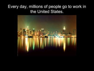 Every day, millions of people go to work in the United States. 