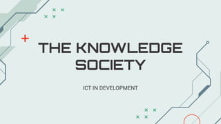 THE KNOWLEDGE
SOCIETY
ICT IN DEVELOPMENT
 