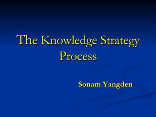 Th e Knowledge Strategy Process Sonam Yangden 