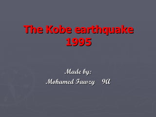 The Kobe earthquake 1995 Made by: Mohamed Fawzy  9A 