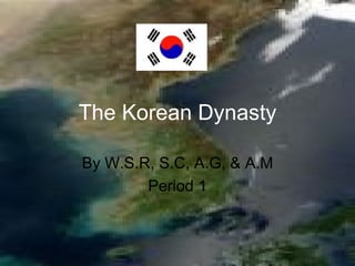 The Korean Dynasty By W.S.R, S.C, A.G, & A.M Period 1 