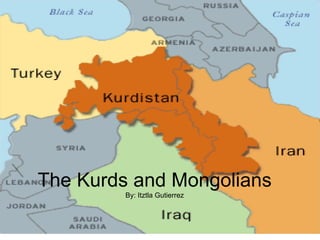 The Kurds and Mongolians By: Itztla Gutierrez 