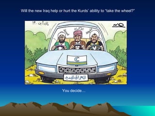 Will the new Iraq help or hurt the Kurds’ ability to “take the wheel?” You decide… 