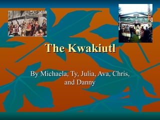 The Kwakiutl By Michaela, Ty, Julia, Ava, Chris, and Danny 