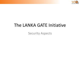 The LANKA GATE Initiative
      Security Aspects
 