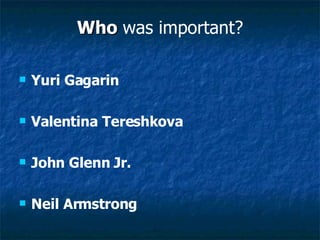 Who   was important? Yuri Gagarin Valentina   Tereshkova John Glenn Jr. Neil Armstrong 