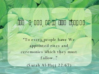 “ To every people have We appointed rites and ceremonies which they must follow…” (Surah Al-Hajj 22:67) 
