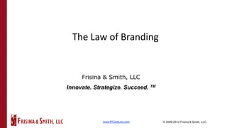 The Law of Branding


     Frisina & Smith, LLC
Innovate. Strategize. Succeed. TM




             www.IPCorpLaw.com      © 2009-2012 Frisina & Smith, LLC
 