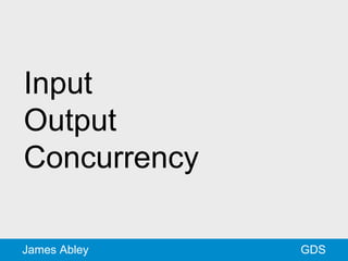 GDSJames Abley
Input
Output
Concurrency
 
