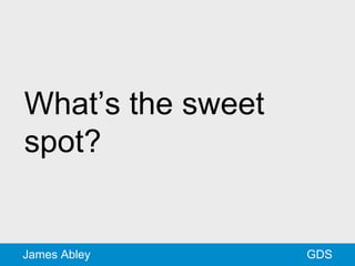 GDSJames Abley
What’s the sweet
spot?
 