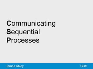 GDSJames Abley
Communicating
Sequential
Processes
 