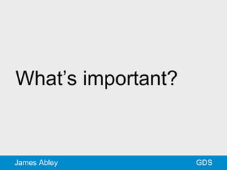 GDSJames Abley
What’s important?
 