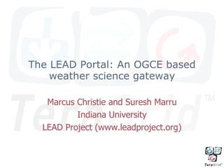 The LEAD Portal: An OGCE based weather science gateway Marcus Christie and Suresh Marru Indiana University LEAD Project (www.leadproject.org) 