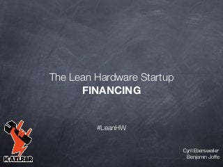 The Lean Hardware Startup
FINANCING

#LeanHW
Cyril Ebersweiler
Benjamin Joffe

 