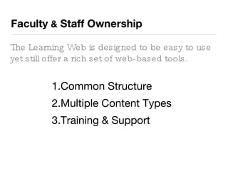 Faculty  &  Staff Ownership The Learning Web is designed to be easy to use yet still offer a rich set of web-based tools. Common Structure Multiple Content Types Training & Support 