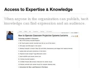 Access to Expertise  &  Knowledge When anyone in the organization can publish, tacit knowledge can find expression and an audience. 