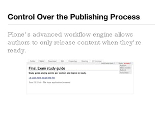 Control Over the Publishing Process Plone’s advanced workflow engine allows authors to only release content when they’re ready. 