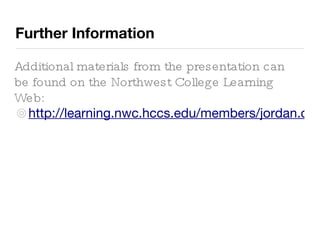 Further Information http://learning.nwc.hccs.edu/members/jordan.carswell/cit2006 Additional materials from the presentation can be found on the Northwest College Learning Web: 