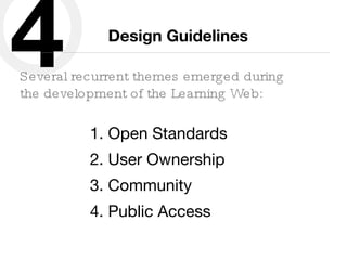 Design Guidelines Several recurrent themes emerged during the development of the Learning Web: Open Standards User Ownership Community Public Access 4 