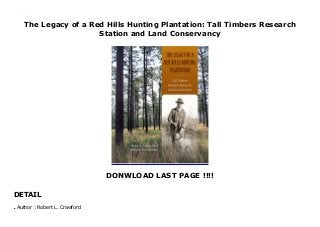 The Legacy of a Red Hills Hunting Plantation: Tall Timbers Research
Station and Land Conservancy
DONWLOAD LAST PAGE !!!!
DETAIL
The Legacy of a Red Hills Hunting Plantation: Tall Timbers Research Station and Land Conservancy
Author : Robert L. Crawfordq
 
