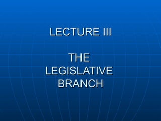 LECTURE III THE  LEGISLATIVE  BRANCH 