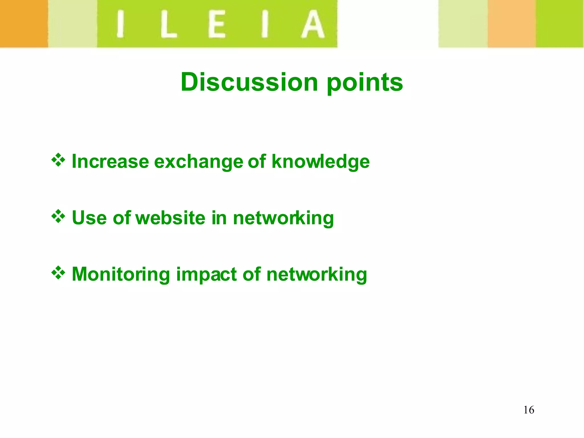 Discussion points Increase exchange of knowledge Use of website in networking Monitoring impact of networking 