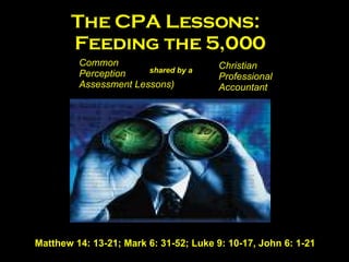 The CPA Lessons:  Feeding the 5,000 Common   Perception   Assessment Lessons)   shared by a  Christian   Professional   Accountant Matthew 14: 13-21; Mark 6: 31-52; Luke 9: 10-17, John 6: 1-21 