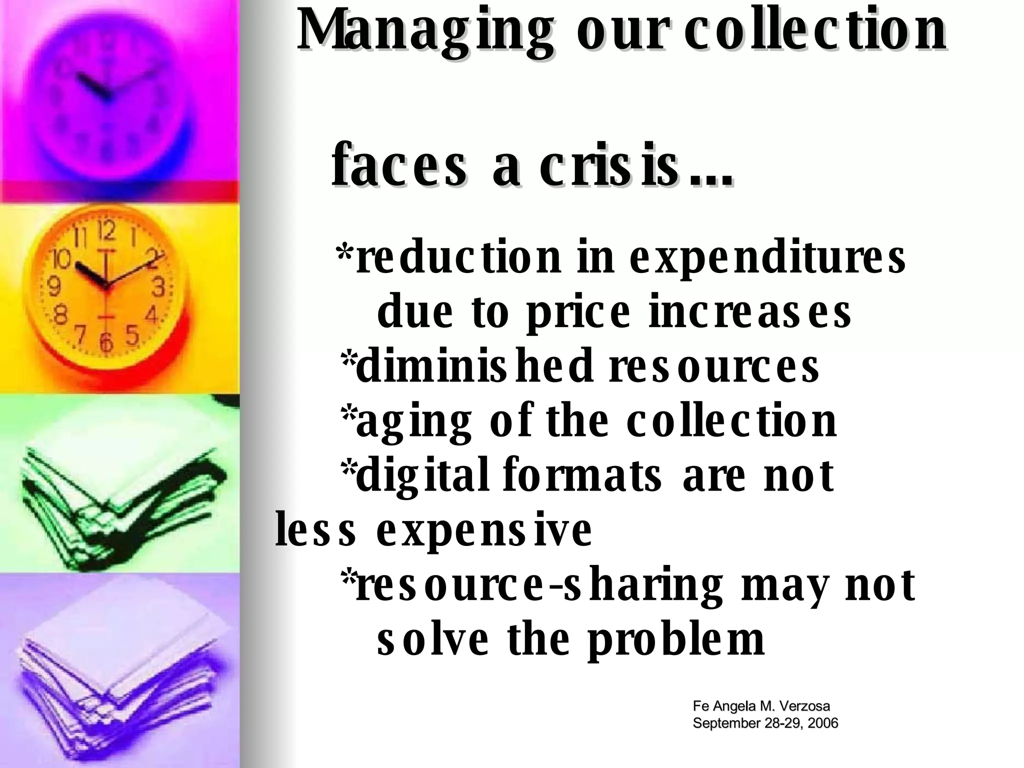 Managing our collection    faces a crisis... * reduction in expenditures due to price increases *diminished resources  *aging of the collection  *digital formats are not  less expensive *resource-sharing may not  solve the problem   