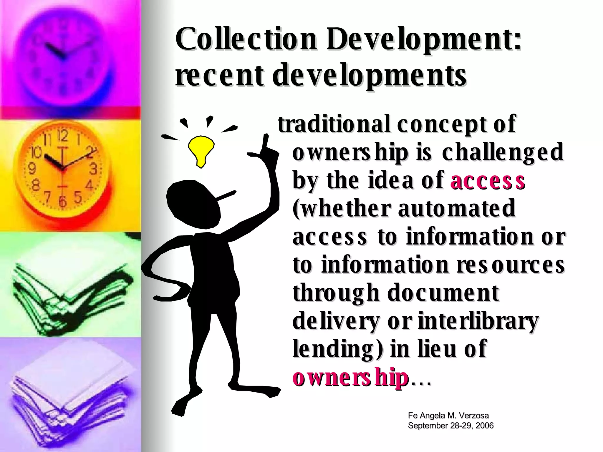 Collection Development:  recent developments traditional concept of ownership is challenged by the idea of  access  (whether  automated access to information or to information resources through document delivery or interlibrary lending) in lieu of  ownership … 
