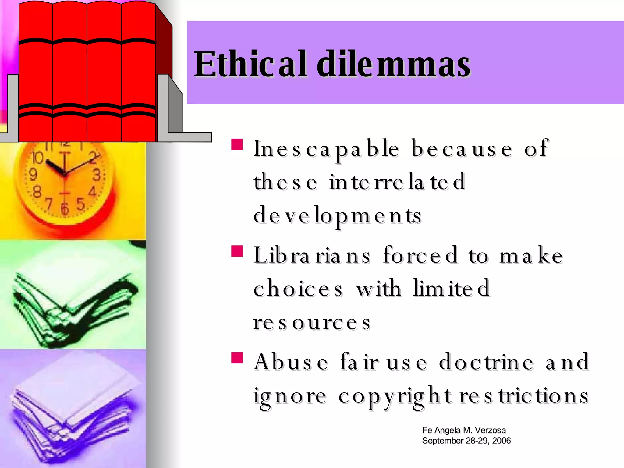 Ethical dilemmas Inescapable because of these interrelated developments Librarians forced to make choices with limited resources Abuse fair use doctrine and ignore copyright restrictions 