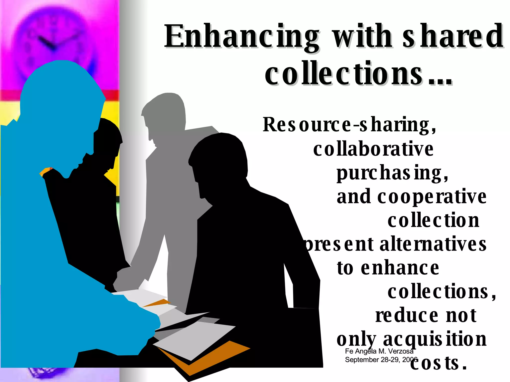 Resource-sharing,   collaborative  purchasing,   and cooperative  collection   present alternatives  to enhance  collections,    reduce not  only acquisition  costs.  Enhancing with shared  collections... 