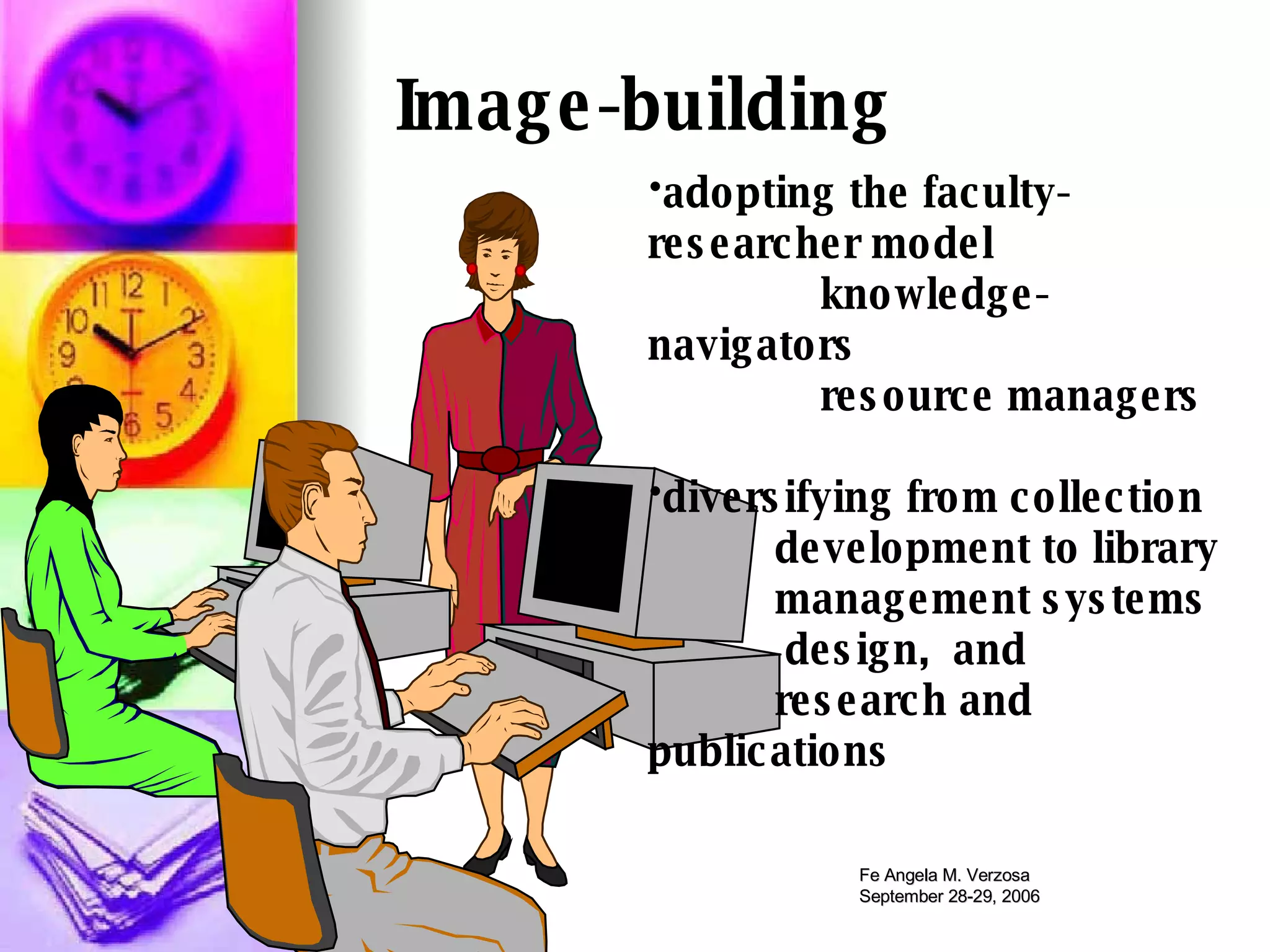 Image-building adopting the faculty-researcher model   knowledge-navigators   resource managers diversifying from collection  development to library  management systems  design,  and research and publications   