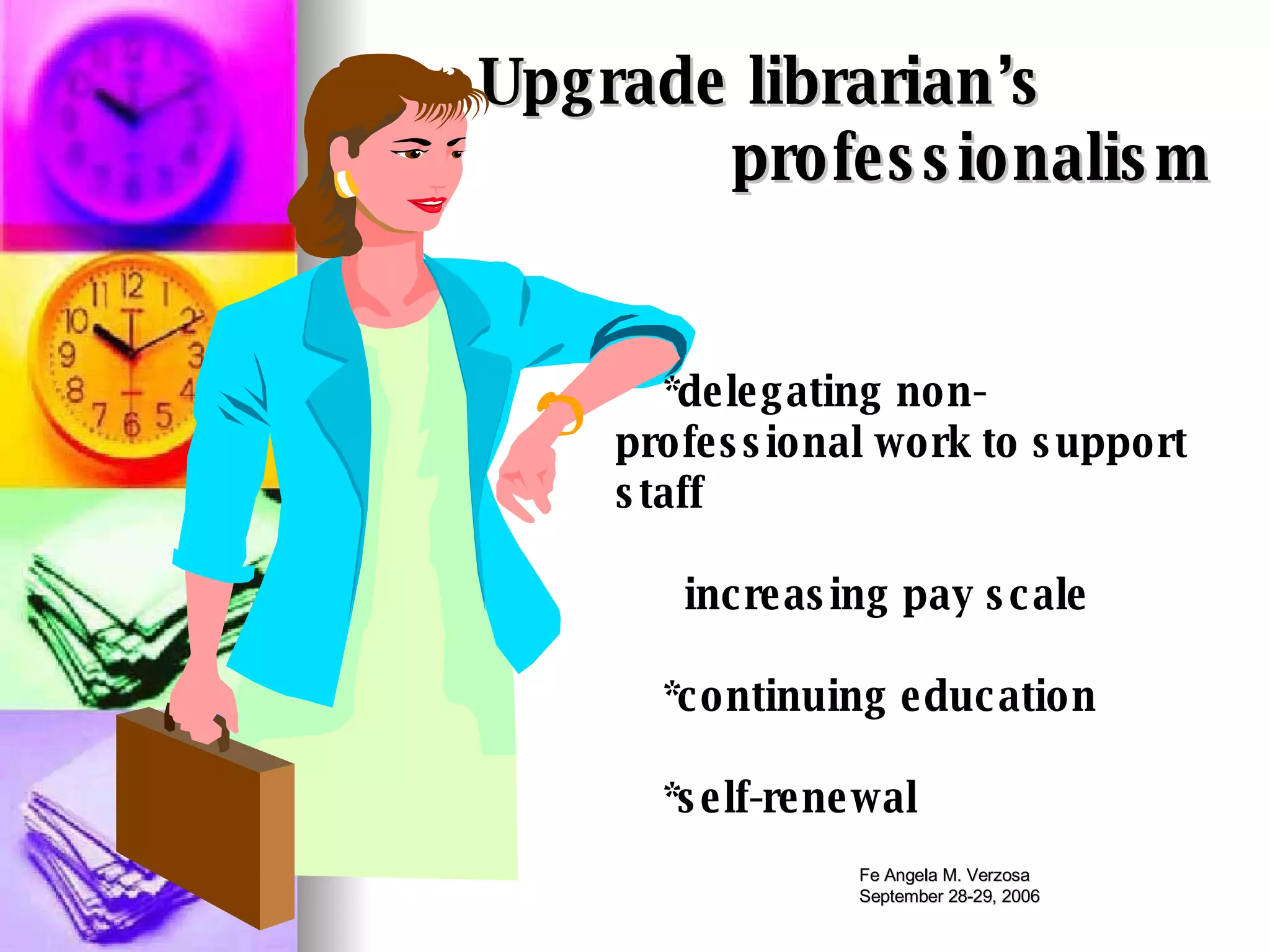 Upgrade librarian’s  professionalism *delegating non-professional work to support staff increasing pay scale *continuing education  *self-renewal 