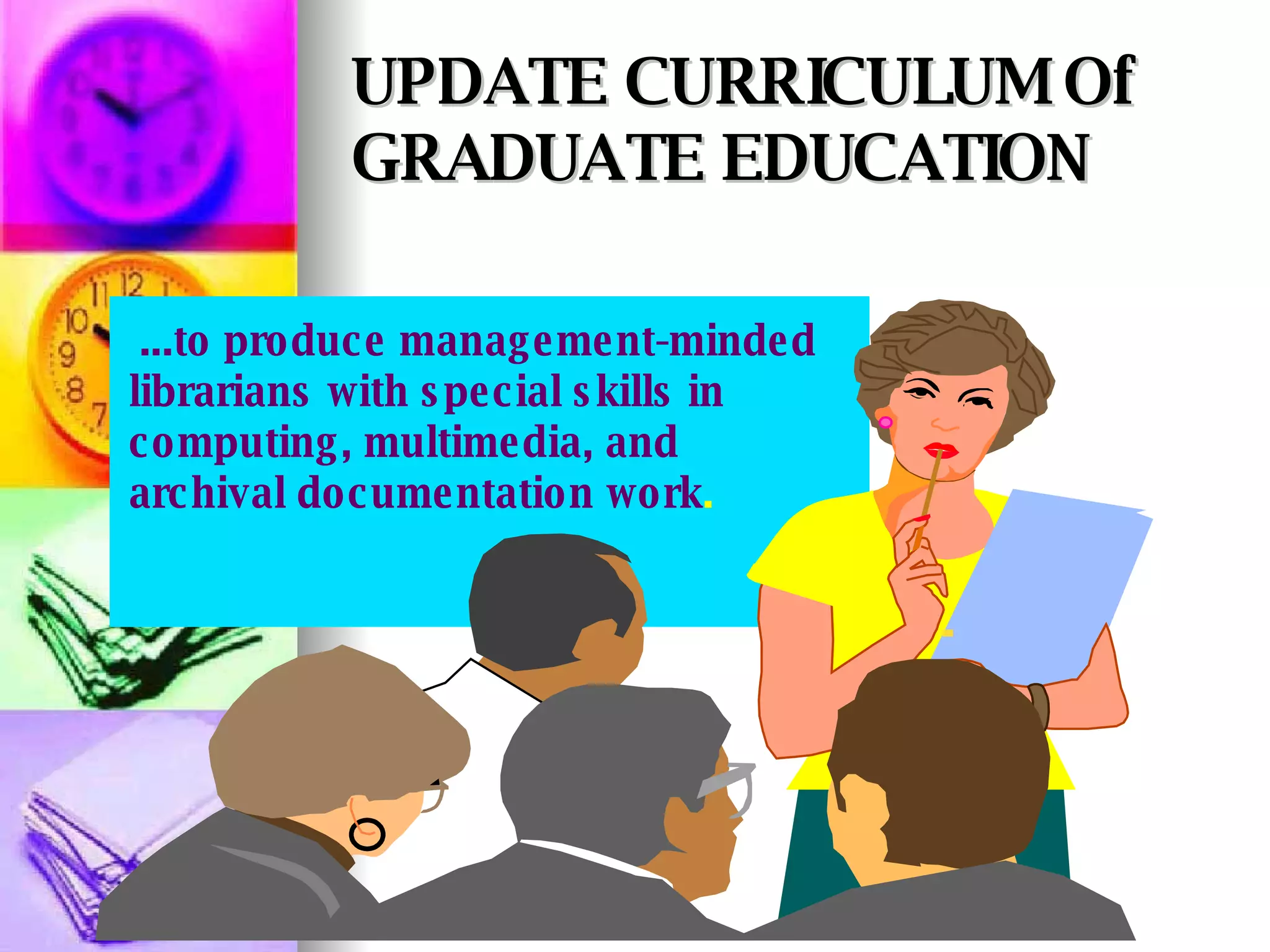 UPDATE CURRICULUM Of GRADUATE EDUCATION ...to produce management-minded  librarians with special skills in computing, multimedia, and archival documentation work . 
