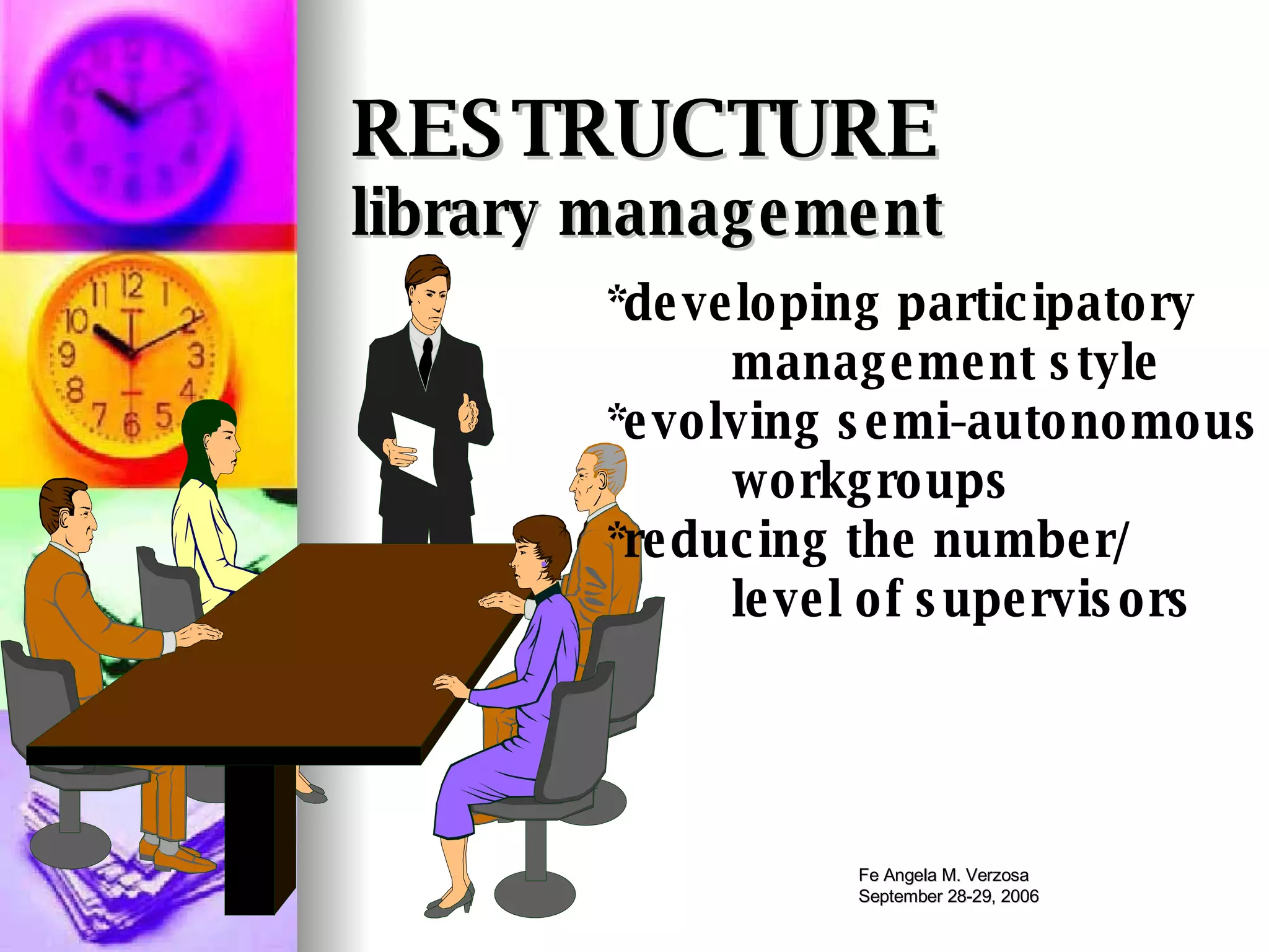RESTRUCTURE   library management *developing participatory management style *evolving semi-autonomous workgroups *reducing the number/ level of supervisors 