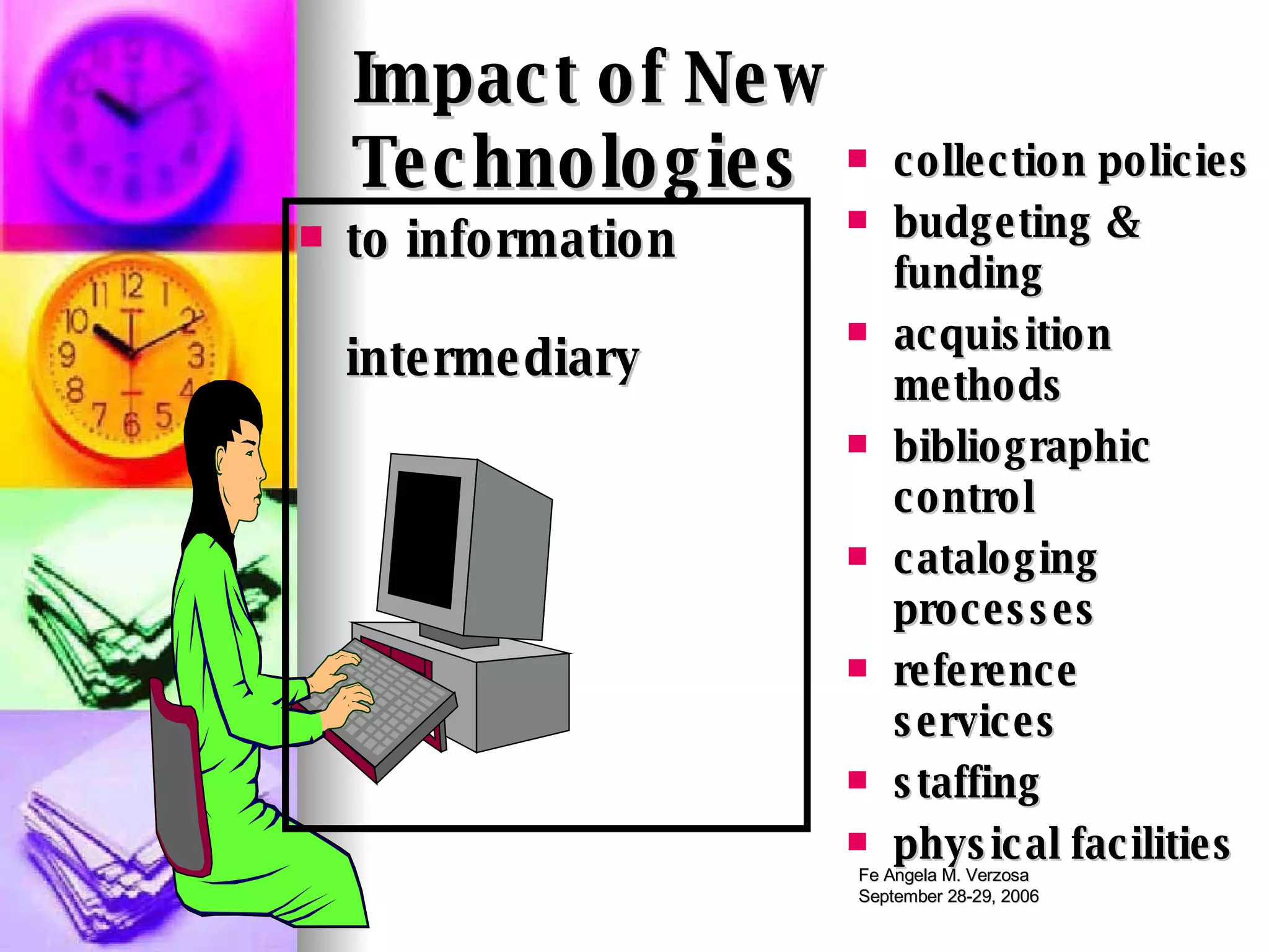 Impact of New Technologies   to information    intermediary collection policies budgeting & funding acquisition methods bibliographic control cataloging processes reference services staffing physical facilities 