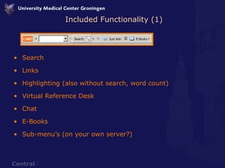 Search Links Highlighting (also without search, word count) Virtual Reference Desk Chat E-Books Sub-menu’s (on your own server?) Included Functionality (1) 