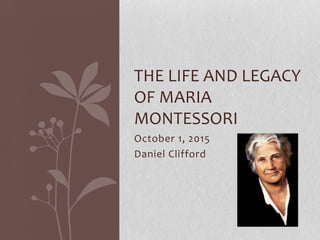 October 1, 2015
Daniel Clifford
THE LIFE AND LEGACY
OF MARIA
MONTESSORI
 
