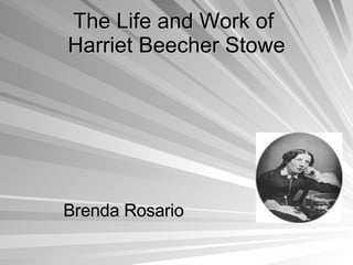 The Life and Work of  Harriet Beecher Stowe Brenda Rosario 
