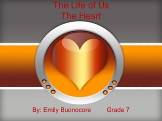 The Life of Us The Heart By: Emily Buonocore  Grade 7 