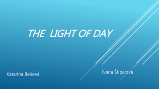THE LIGHT OF DAY
Katarína Beňová Ivana Štípalová
 