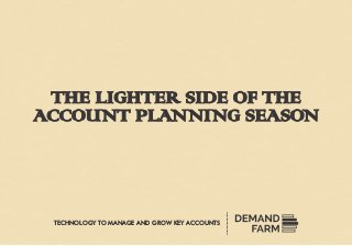 THE LIGHTER SIDE OF THE
ACCOUNT PLANNING SEASON
TECHNOLOGY TO MANAGE GROW KEY ACCOUNTSAND
 