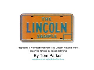 Proposing a New National Park-The Lincoln National Park Preserved for use by social networks By Tom Parker [email_address]   [email_address] 